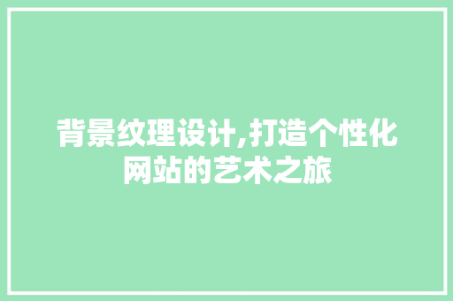 背景纹理设计,打造个性化网站的艺术之旅 背景纹理设计,打造个性化网站的艺术之旅 WordPress教程