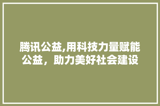 腾讯公益,用科技力量赋能公益，助力美好社会建设 腾讯公益,用科技力量赋能公益，助力美好社会建设 友链在线