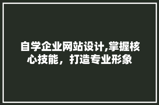 自学企业网站设计,掌握核心技能，打造专业形象 自学企业网站设计,掌握核心技能，打造专业形象 友链在线