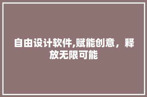自由设计软件,赋能创意，释放无限可能 自由设计软件,赋能创意，释放无限可能 Web前端