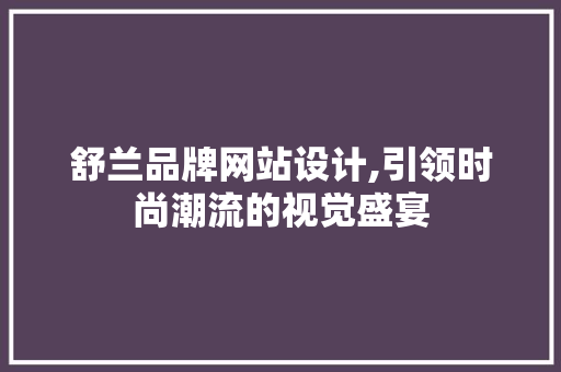 舒兰品牌网站设计,引领时尚潮流的视觉盛宴