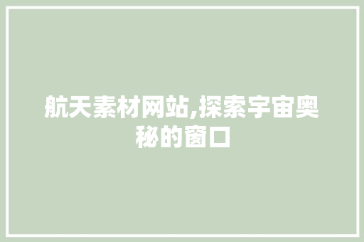 航天素材网站,探索宇宙奥秘的窗口 航天素材网站,探索宇宙奥秘的窗口 建站教程