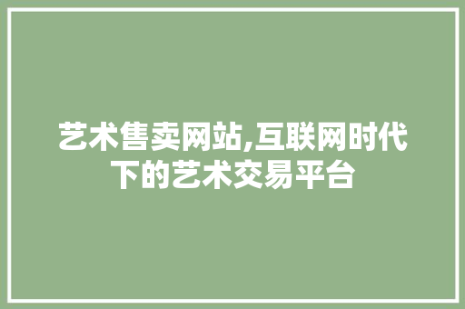 艺术售卖网站,互联网时代下的艺术交易平台