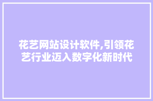 花艺网站设计软件,引领花艺行业迈入数字化新时代