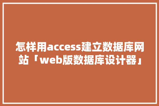 怎样用access建立数据库网站「web版数据库设计器」 怎样用access建立数据库网站「web版数据库设计器」 Web前端