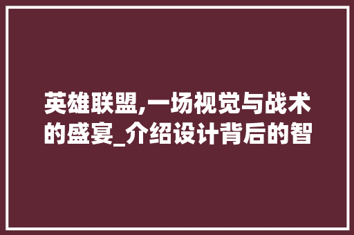 英雄联盟,一场视觉与战术的盛宴_介绍设计背后的智慧 英雄联盟,一场视觉与战术的盛宴_介绍设计背后的智慧 服务器/数据库