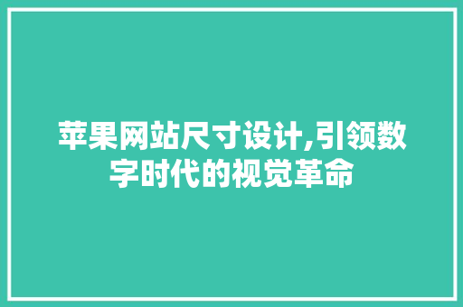 苹果网站尺寸设计,引领数字时代的视觉革命