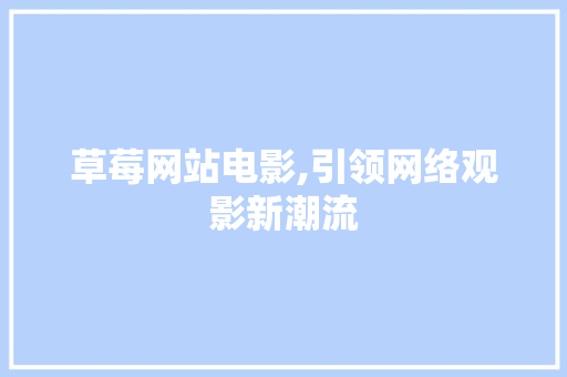 草莓网站电影,引领网络观影新潮流 草莓网站电影,引领网络观影新潮流 服务器/数据库