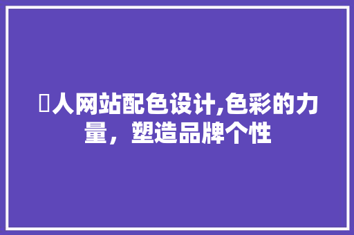 荿人网站配色设计,色彩的力量，塑造品牌个性