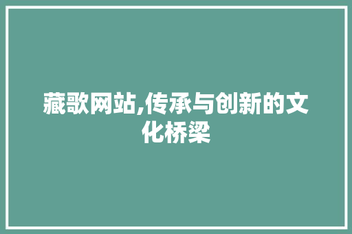 藏歌网站,传承与创新的文化桥梁