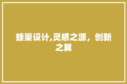 蜂巢设计,灵感之源，创新之翼