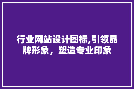 行业网站设计图标,引领品牌形象，塑造专业印象