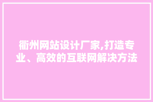 衢州网站设计厂家,打造专业、高效的互联网解决方法