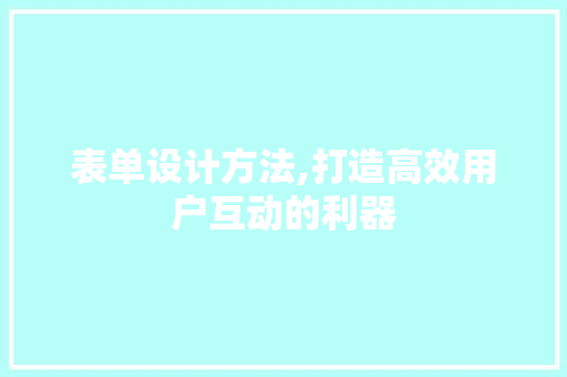 表单设计方法,打造高效用户互动的利器