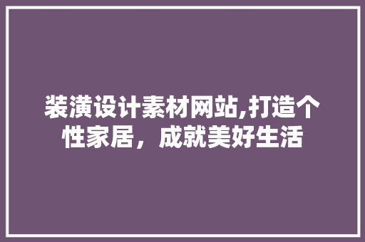 装潢设计素材网站,打造个性家居，成就美好生活