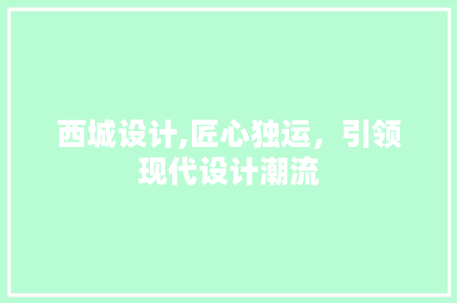 西城设计,匠心独运，引领现代设计潮流