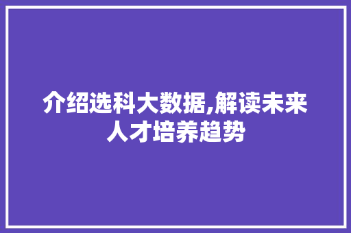 介绍选科大数据,解读未来人才培养趋势