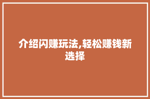介绍闪赚玩法,轻松赚钱新选择