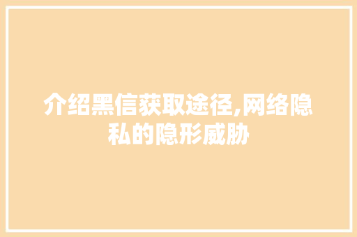 介绍黑信获取途径,网络隐私的隐形威胁
