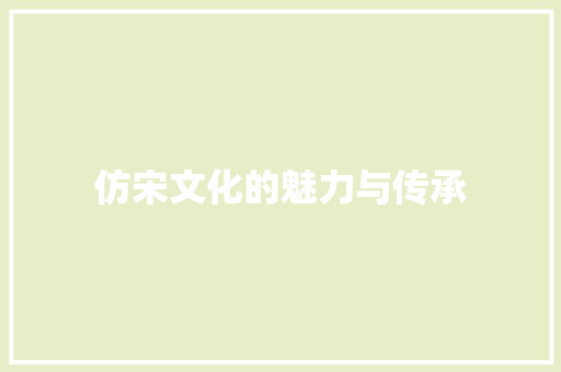 仿宋文化的魅力与传承