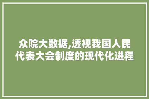 众院大数据,透视我国人民代表大会制度的现代化进程