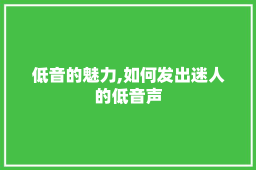 低音的魅力,如何发出迷人的低音声 Web前端