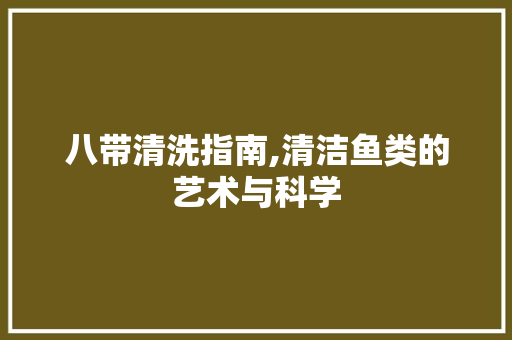 八带清洗指南,清洁鱼类的艺术与科学