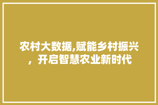 农村大数据,赋能乡村振兴，开启智慧农业新时代