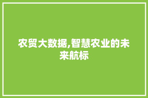 农贸大数据,智慧农业的未来航标