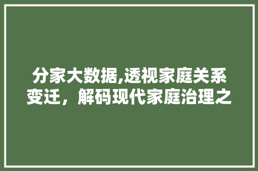 分家大数据,透视家庭关系变迁，解码现代家庭治理之路
