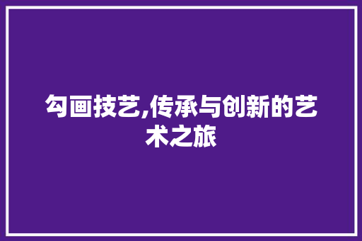 勾画技艺,传承与创新的艺术之旅