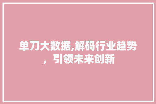 单刀大数据,解码行业趋势，引领未来创新