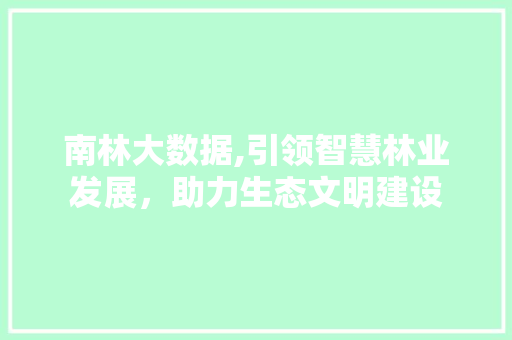 南林大数据,引领智慧林业发展，助力生态文明建设