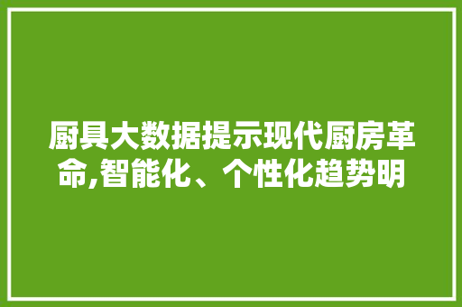 厨具大数据提示现代厨房革命,智能化、个性化趋势明显 服务器/数据库