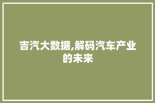 吉汽大数据,解码汽车产业的未来