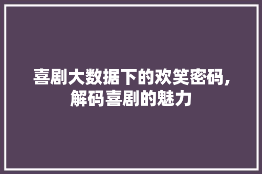 喜剧大数据下的欢笑密码,解码喜剧的魅力