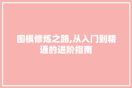 围棋修炼之路,从入门到精通的进阶指南