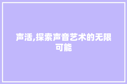 声活,探索声音艺术的无限可能 服务器/数据库