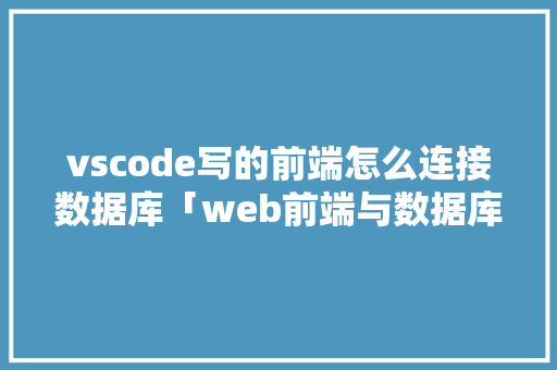 vscode写的前端怎么连接数据库「web前端与数据库结合的软件」 WordPress教程