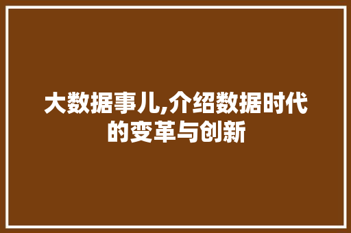 大数据事儿,介绍数据时代的变革与创新