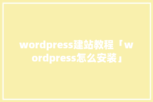 wordpress建站教程「wordpress怎么安装」 服务器/数据库