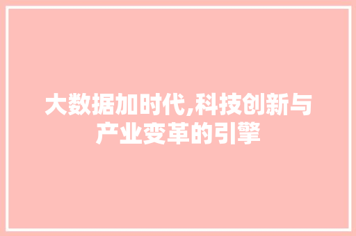 大数据加时代,科技创新与产业变革的引擎 建站教程