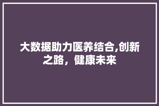 大数据助力医养结合,创新之路，健康未来 SEO教程