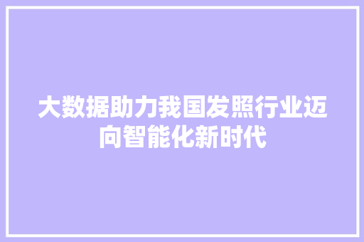 大数据助力我国发照行业迈向智能化新时代 建站教程