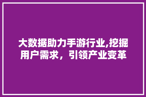 大数据助力手游行业,挖掘用户需求，引领产业变革