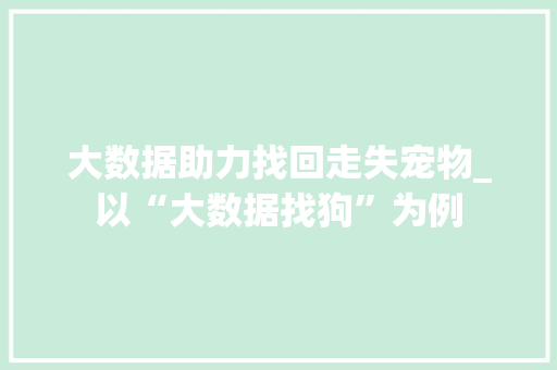 大数据助力找回走失宠物_以“大数据找狗”为例