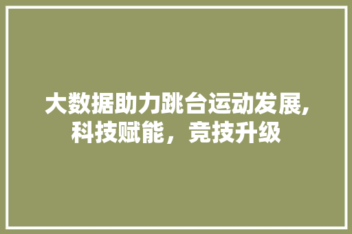 大数据助力跳台运动发展,科技赋能，竞技升级 Web前端