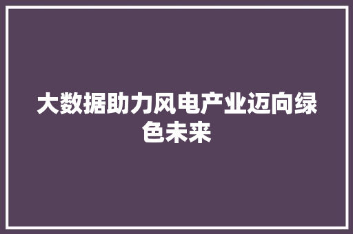 大数据助力风电产业迈向绿色未来 Web前端