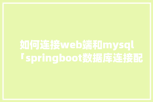 如何连接web端和mysql「springboot数据库连接配置」 SEO教程