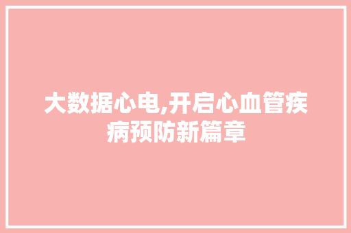 大数据心电,开启心血管疾病预防新篇章